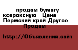 продам бумагу ксероксную › Цена ­ 750 - Пермский край Другое » Продам   